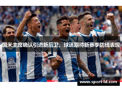 国米主席确认引进新后卫，球迷期待新赛季防线表现