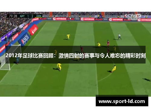 2012年足球比赛回顾：激情四射的赛事与令人难忘的精彩时刻