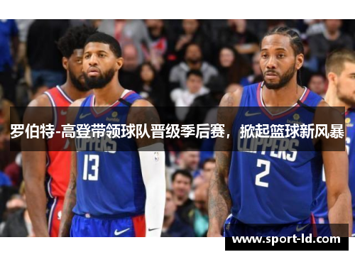 罗伯特-高登带领球队晋级季后赛，掀起篮球新风暴