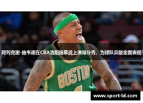阿列克谢-施韦德在CBA洛阳揭幕战上演得分秀，为球队贡献全面表现