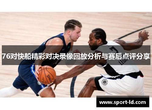 76对快船精彩对决录像回放分析与赛后点评分享