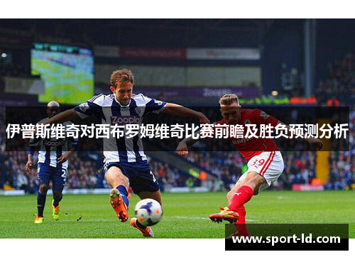 伊普斯维奇对西布罗姆维奇比赛前瞻及胜负预测分析