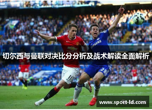 切尔西与曼联对决比分分析及战术解读全面解析
