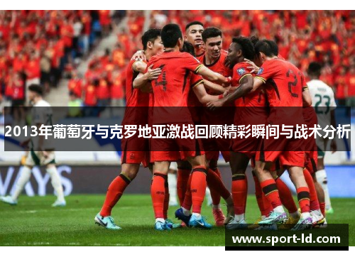 2013年葡萄牙与克罗地亚激战回顾精彩瞬间与战术分析